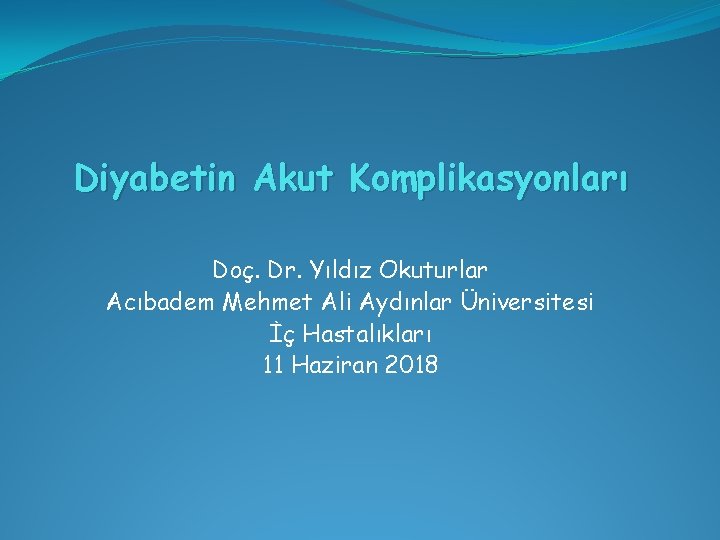 Diyabetin Akut Komplikasyonları Doç. Dr. Yıldız Okuturlar Acıbadem Mehmet Ali Aydınlar Üniversitesi İç Hastalıkları