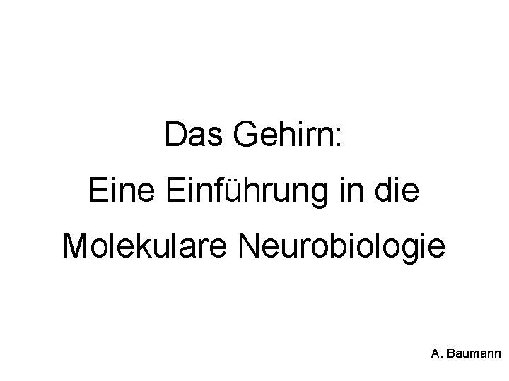 Das Gehirn: Eine Einführung in die Molekulare Neurobiologie A. Baumann 