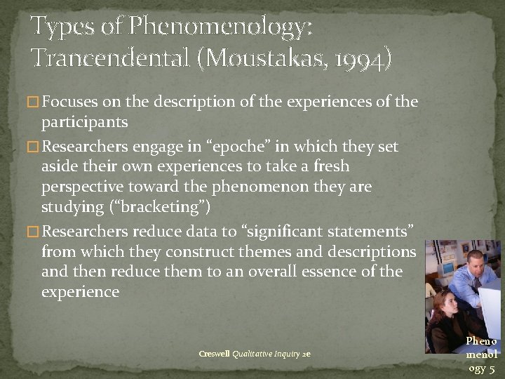 Types of Phenomenology: Trancendental (Moustakas, 1994) �Focuses on the description of the experiences of Types of Phenomenology: Trancendental (Moustakas, 1994) �Focuses on the description of the experiences of
