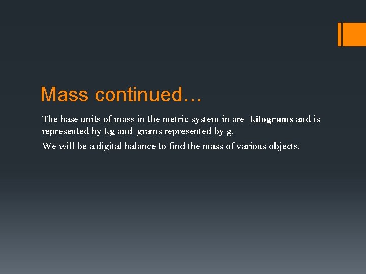 Mass continued… The base units of mass in the metric system in are kilograms