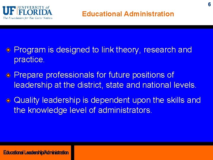 6 Educational Administration Program is designed to link theory, research and practice. Prepare professionals