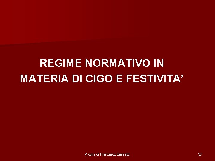 REGIME NORMATIVO IN MATERIA DI CIGO E FESTIVITA’ A cura di Francesco Banzatti 37