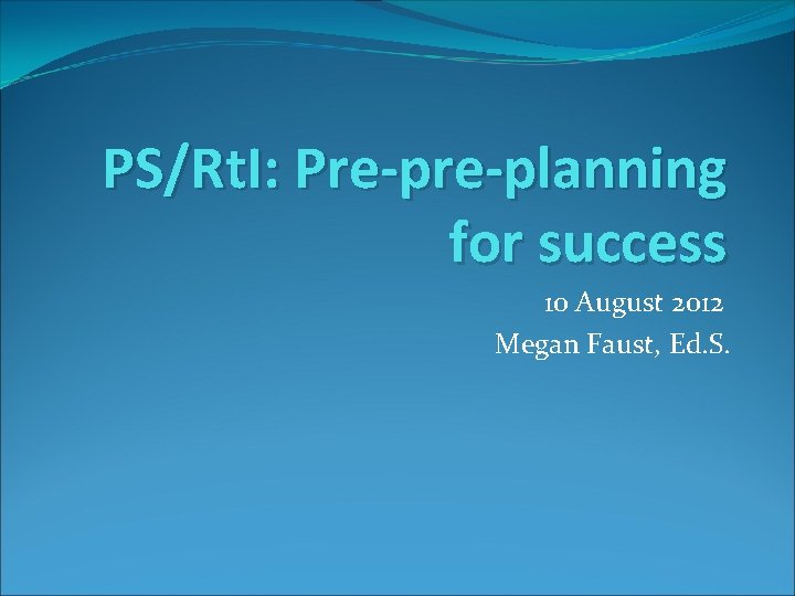 PS/Rt. I: Pre-planning for success 10 August 2012 Megan Faust, Ed. S. 