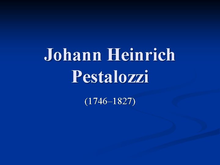 Johann Heinrich Pestalozzi (1746– 1827) 