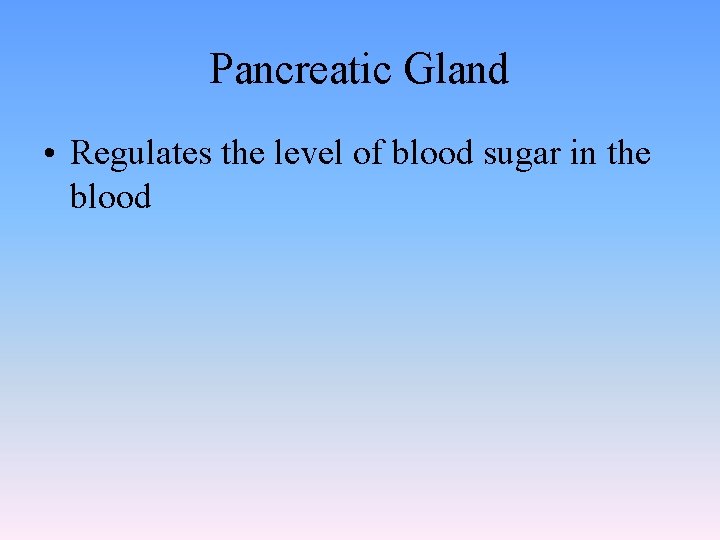 Pancreatic Gland • Regulates the level of blood sugar in the blood Pancreatic Gland • Regulates the level of blood sugar in the blood