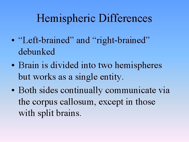 Hemispheric Differences • “Left-brained” and “right-brained” debunked • Brain is divided into two hemispheres Hemispheric Differences • “Left-brained” and “right-brained” debunked • Brain is divided into two hemispheres