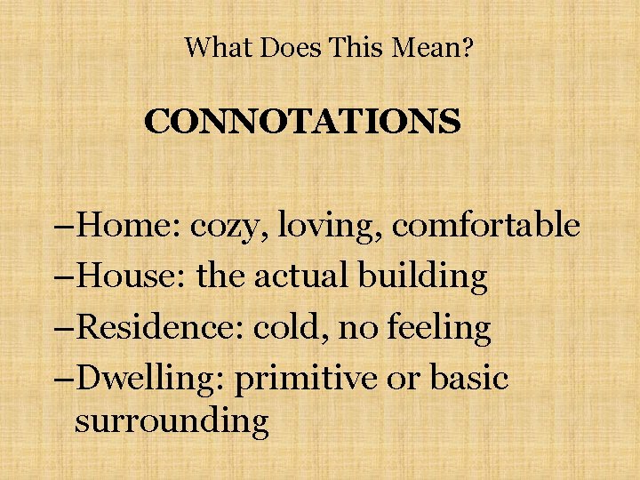 What Does This Mean? CONNOTATIONS –Home: cozy, loving, comfortable –House: the actual building –Residence: