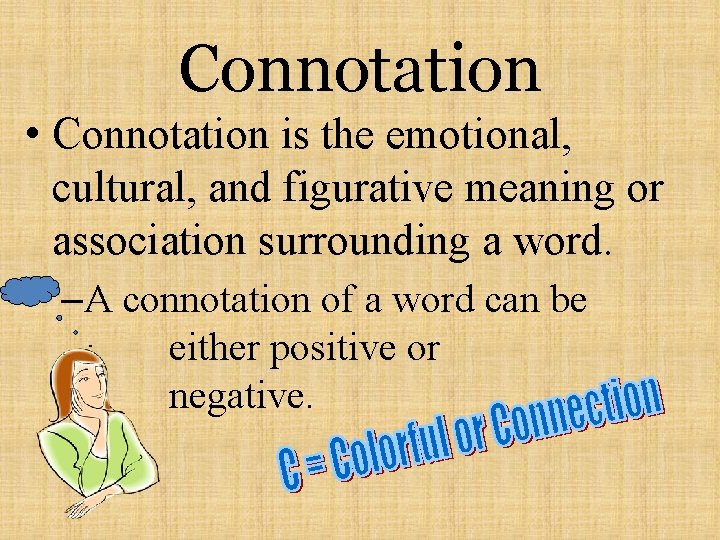 Connotation • Connotation is the emotional, cultural, and figurative meaning or association surrounding a