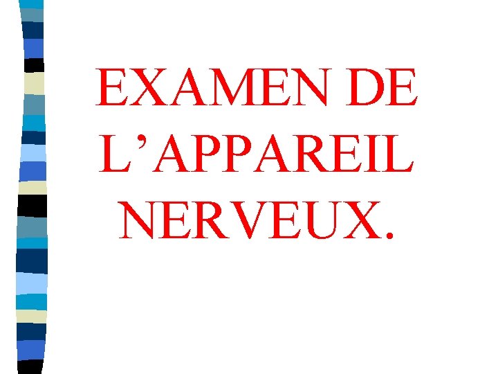 EXAMEN DE L’APPAREIL NERVEUX. 