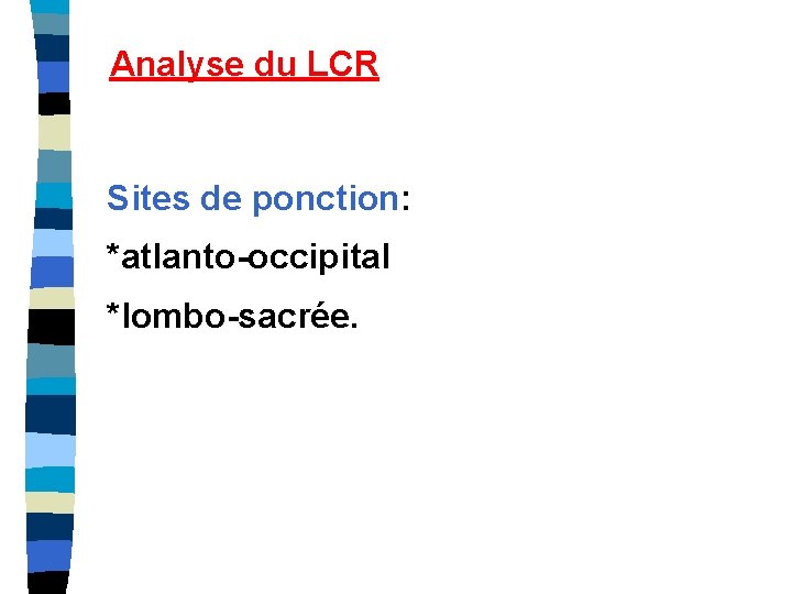 Analyse du LCR Sites de ponction: *atlanto-occipital *lombo-sacrée. 
