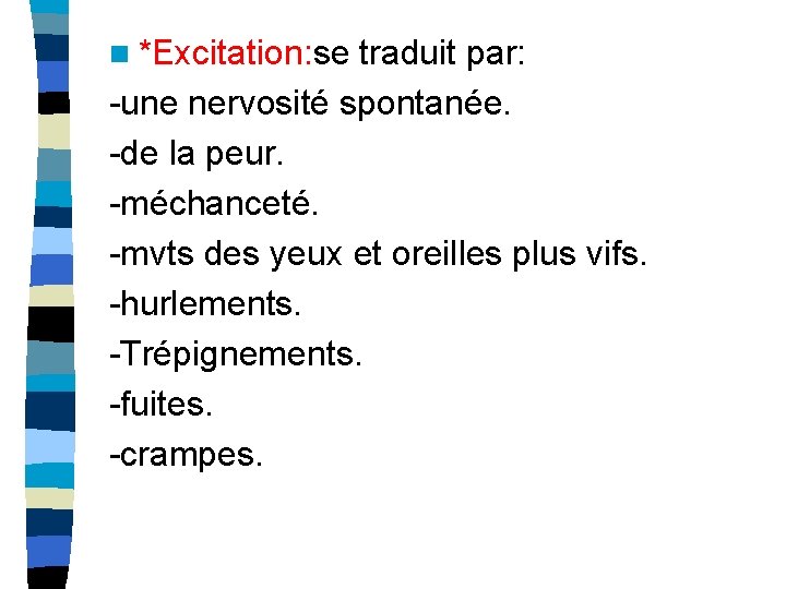 n *Excitation: se traduit par: -une nervosité spontanée. -de la peur. -méchanceté. -mvts des