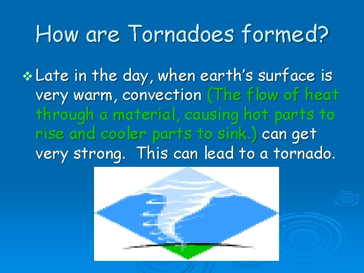 How are Tornadoes formed? v Late in the day, when earth’s surface is very