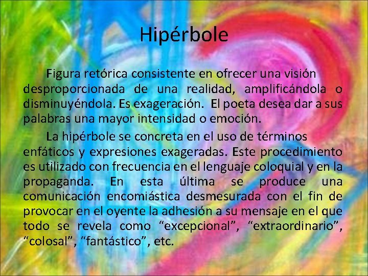 Hipérbole Figura retórica consistente en ofrecer una visión desproporcionada de una realidad, amplificándola o