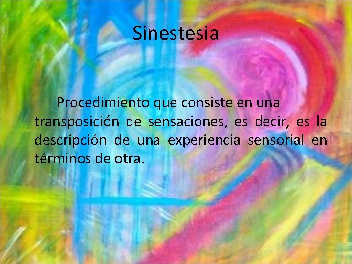 Sinestesia Procedimiento que consiste en una transposición de sensaciones, es decir, es la descripción