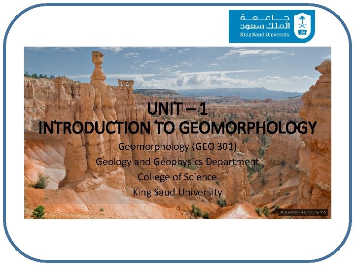 UNIT – 1 INTRODUCTION TO GEOMORPHOLOGY Geomorphology (GEO 301) Geology and Geophysics Department College