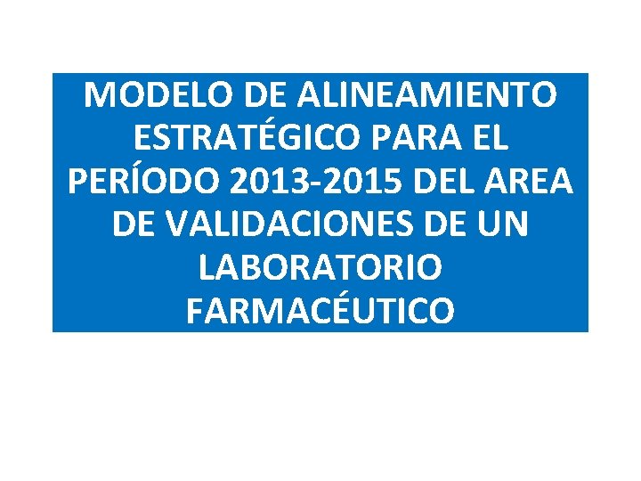 MODELO DE ALINEAMIENTO ESTRATÉGICO PARA EL PERÍODO 2013 -2015 DEL AREA DE VALIDACIONES DE