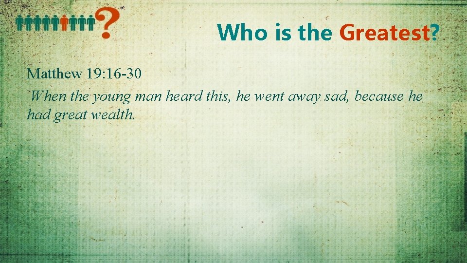Who is the Greatest? Matthew 19: 16 -30 When the young man heard this,