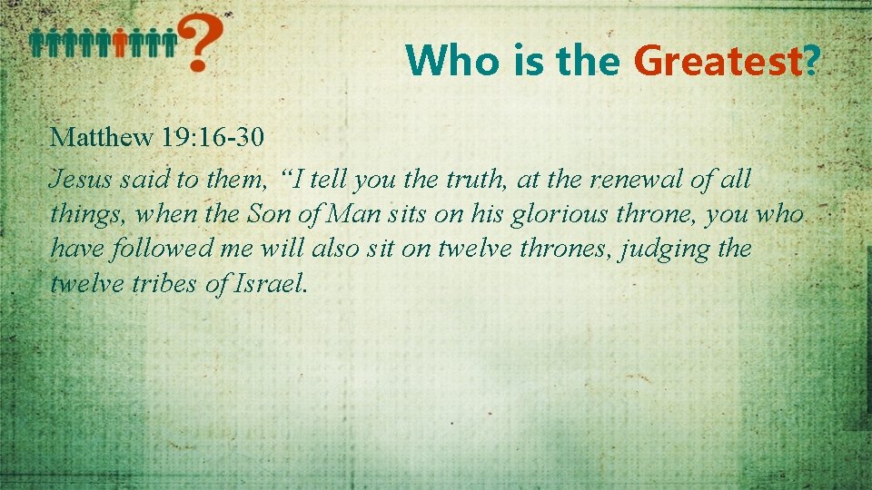 Who is the Greatest? Matthew 19: 16 -30 Jesus said to them, “I tell