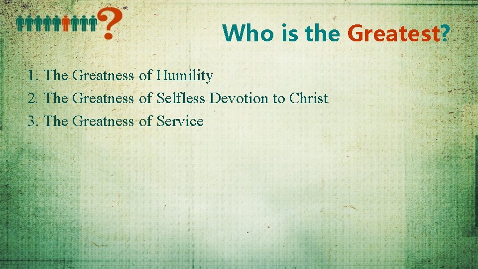 Who is the Greatest? 1. The Greatness of Humility 2. The Greatness of Selfless