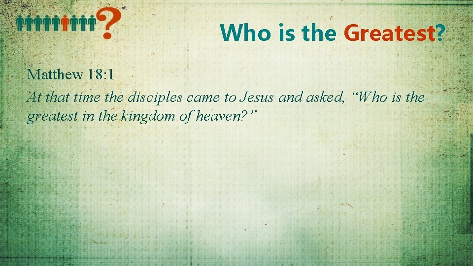 Who is the Greatest? Matthew 18: 1 At that time the disciples came to