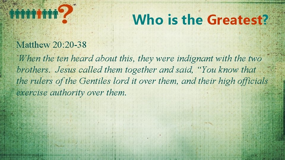 Who is the Greatest? Matthew 20: 20 -38 When the ten heard about this,