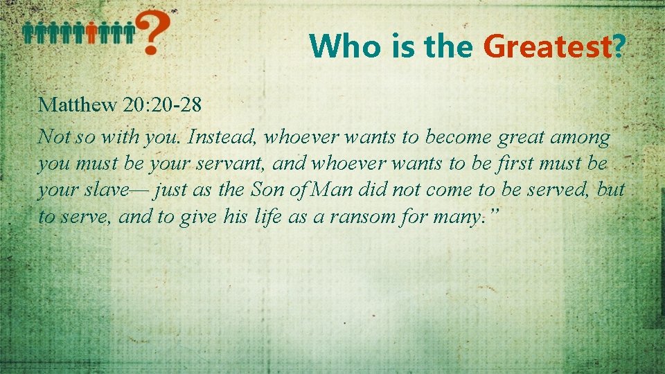 Who is the Greatest? Matthew 20: 20 -28 Not so with you. Instead, whoever