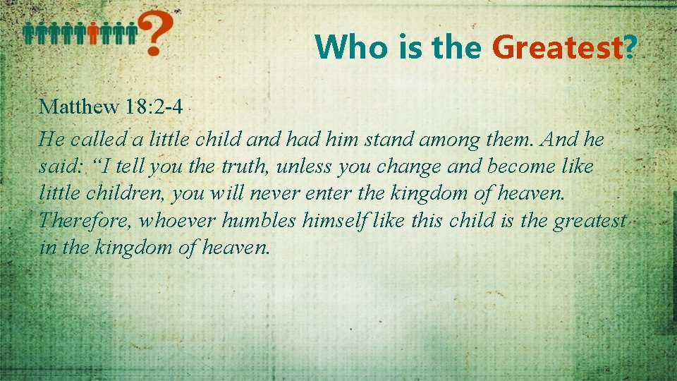 Who is the Greatest? Matthew 18: 2 -4 He called a little child and