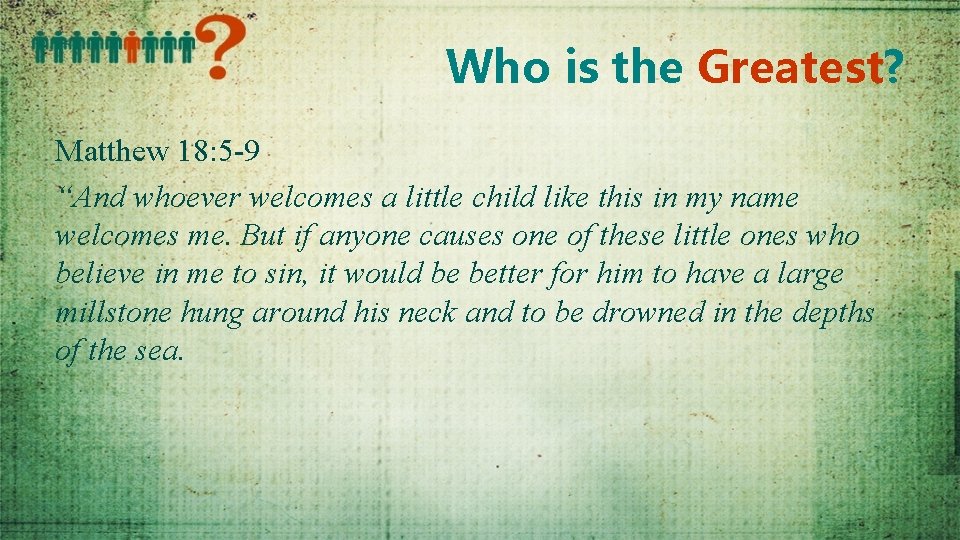 Who is the Greatest? Matthew 18: 5 -9 “And whoever welcomes a little child