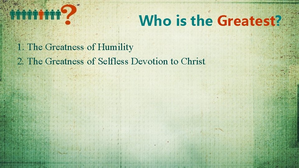 Who is the Greatest? 1. The Greatness of Humility 2. The Greatness of Selfless