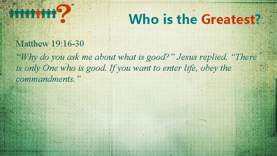 Who is the Greatest? Matthew 19: 16 -30 “Why do you ask me about