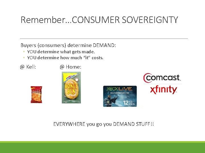 Remember…CONSUMER SOVEREIGNTY Buyers (consumers) determine DEMAND: ◦ YOU determine what gets made. ◦ YOU Remember…CONSUMER SOVEREIGNTY Buyers (consumers) determine DEMAND: ◦ YOU determine what gets made. ◦ YOU