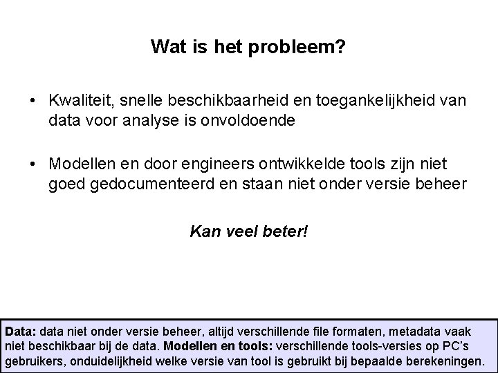 Wat is het probleem? • Kwaliteit, snelle beschikbaarheid en toegankelijkheid van data voor analyse