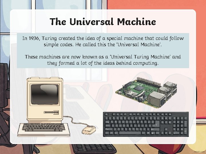 The Universal Machine In 1936, Turing created the idea of a special machine that