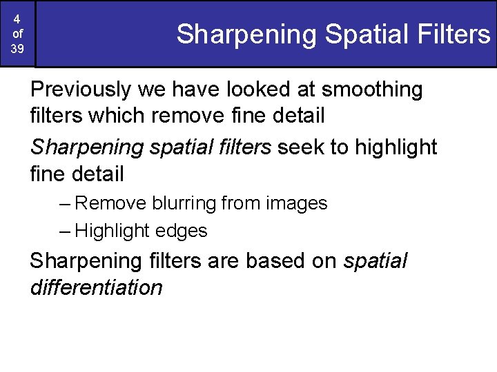 4 of 39 Sharpening Spatial Filters Previously we have looked at smoothing filters which