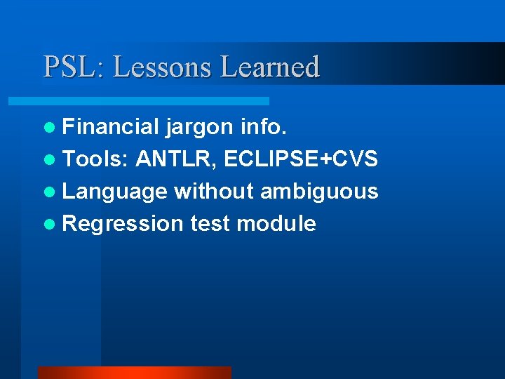 PSL: Lessons Learned l Financial jargon info. l Tools: ANTLR, ECLIPSE+CVS l Language without