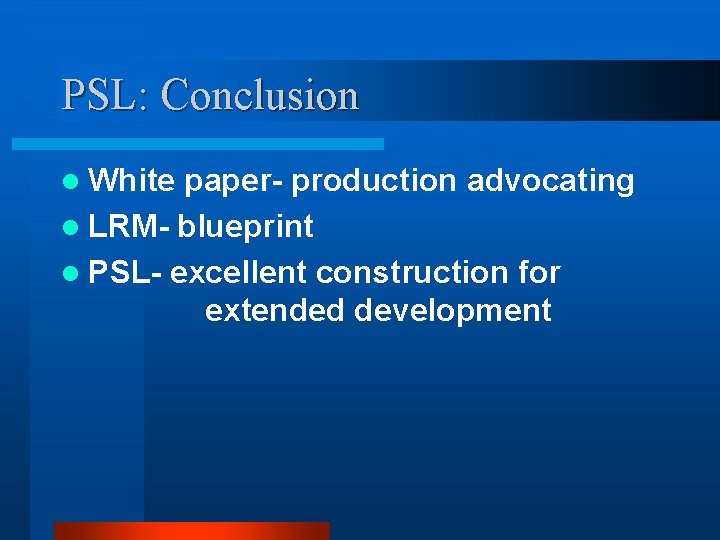 PSL: Conclusion l White paper- production advocating l LRM- blueprint l PSL- excellent construction