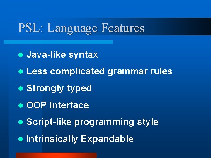 PSL: Language Features l Java-like syntax l Less complicated grammar rules l Strongly typed