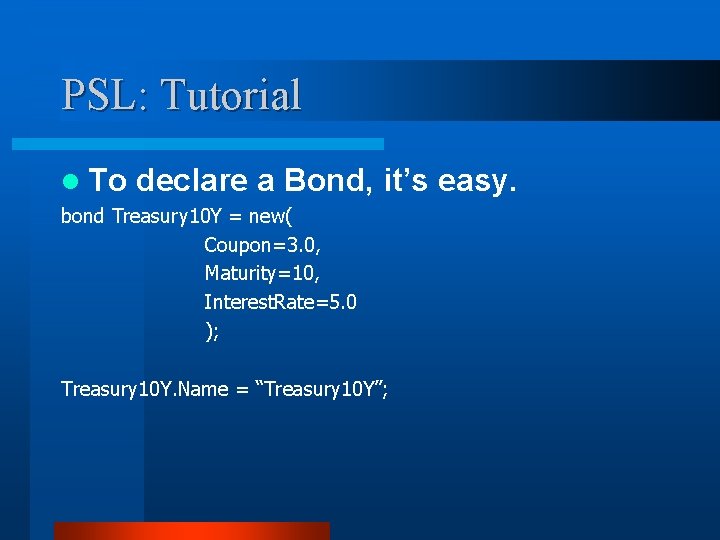 PSL: Tutorial l To declare a Bond, it’s easy. bond Treasury 10 Y =