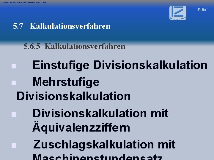 © Skript IHK Augsburg in Überarbeitung Christian Zerle Folie 1 5. 7 Kalkulationsverfahren 5.