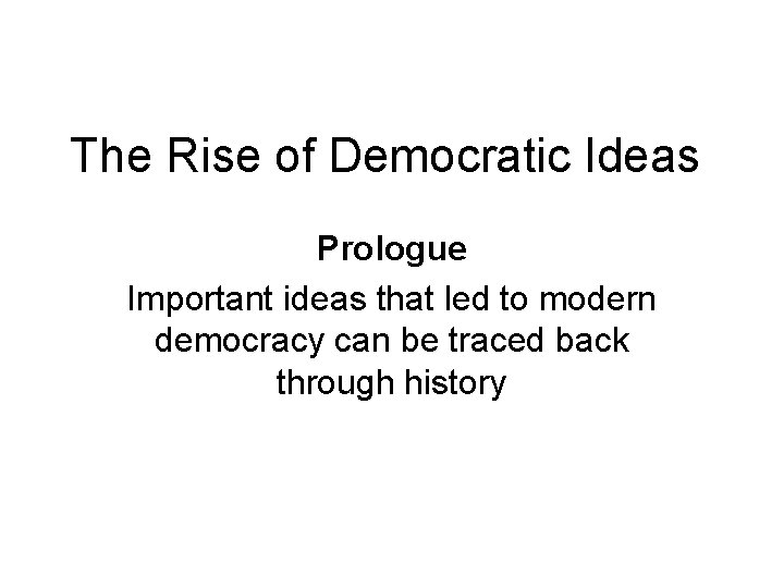 The Rise of Democratic Ideas Prologue Important ideas that led to modern democracy can