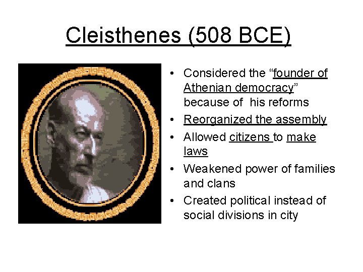 Cleisthenes (508 BCE) • Considered the “founder of Athenian democracy” because of his reforms