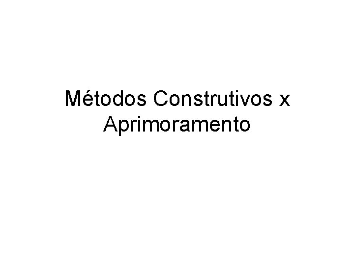 Métodos Construtivos x Aprimoramento 