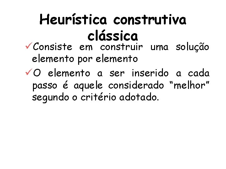 Heurística construtiva clássica üConsiste em construir uma solução elemento por elemento üO elemento a