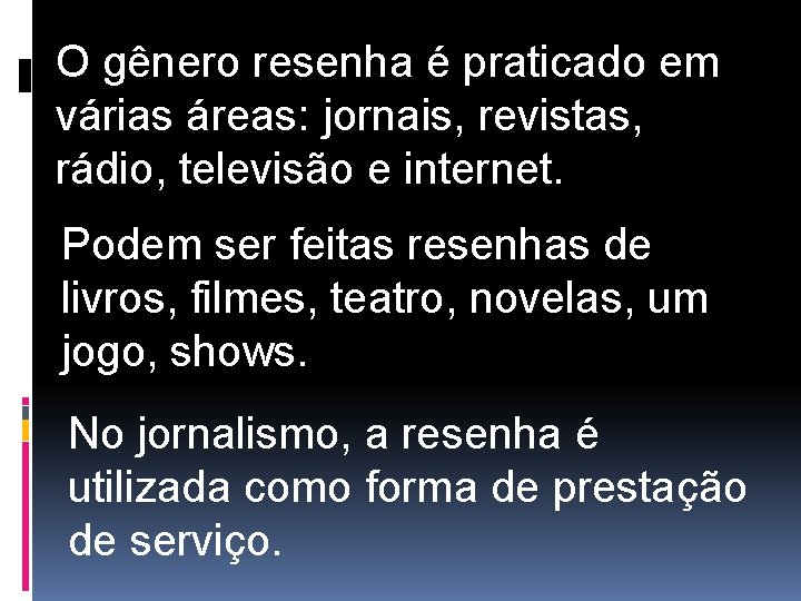 O gênero resenha é praticado em várias áreas: jornais, revistas, rádio, televisão e internet.