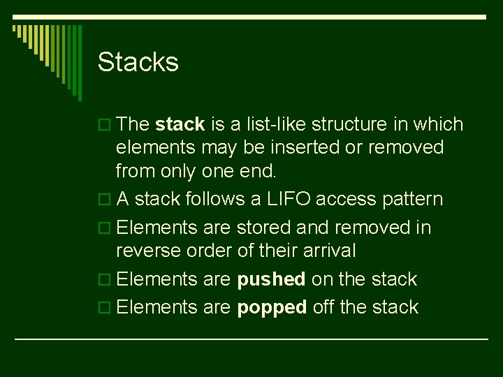 Stacks o The stack is a list-like structure in which elements may be inserted