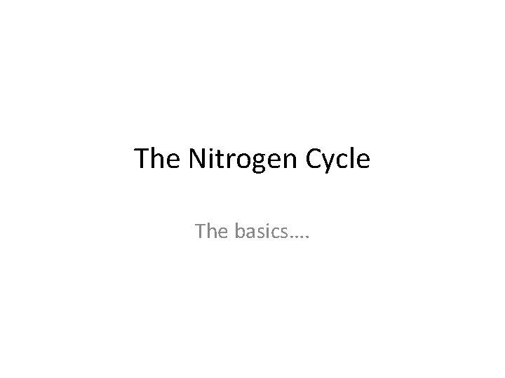 The Nitrogen Cycle The basics…. 