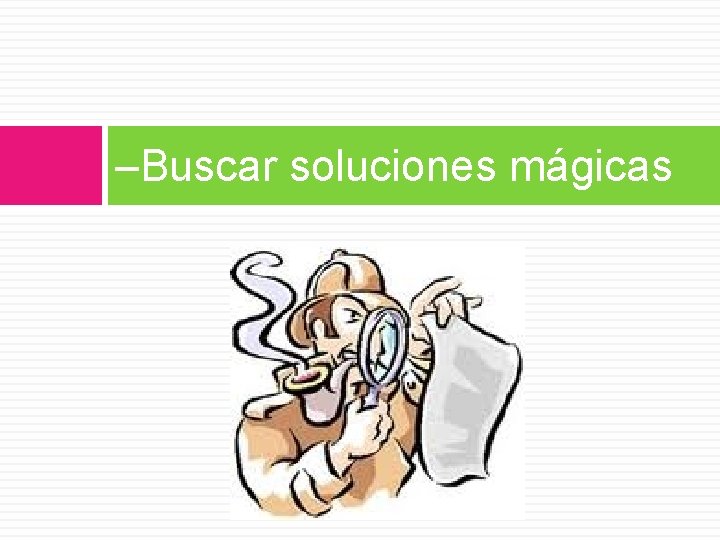 –Buscar soluciones mágicas 