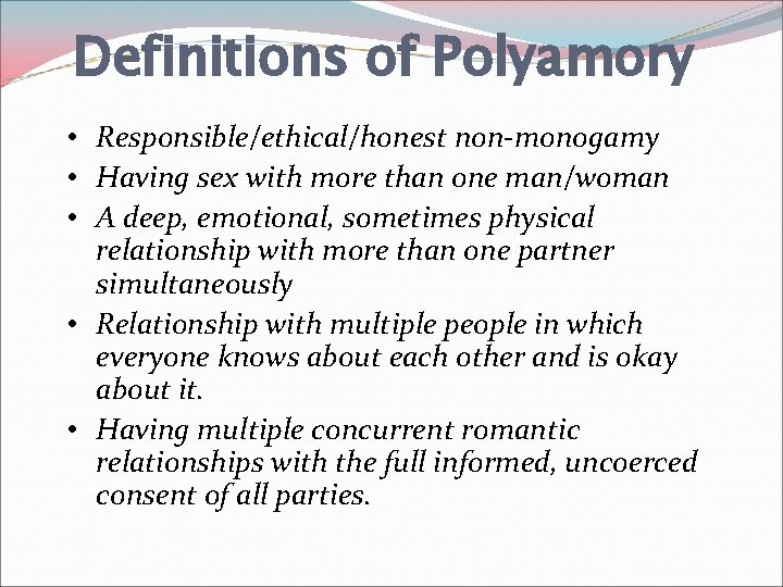 Definitions of Polyamory • Responsible/ethical/honest non-monogamy • Having sex with more than one man/woman