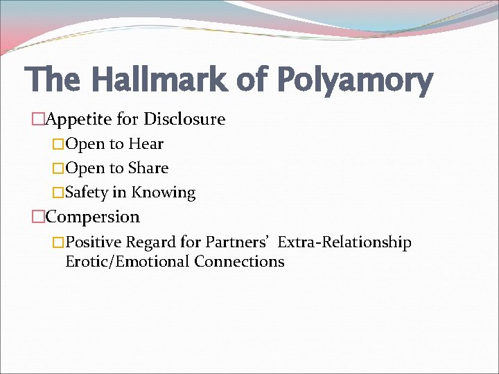 The Hallmark of Polyamory �Appetite for Disclosure �Open to Hear �Open to Share �Safety
