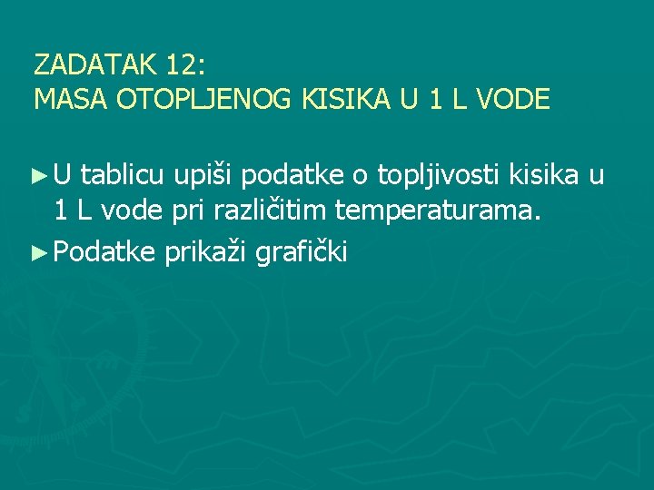 ZADATAK 12: MASA OTOPLJENOG KISIKA U 1 L VODE ►U tablicu upiši podatke o